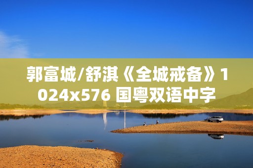 郭富城/舒淇《全城戒备》1024x576 国粤双语中字