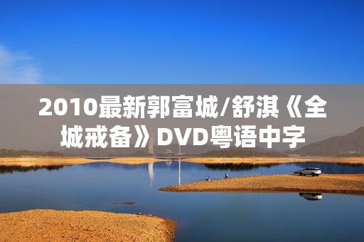 2010最新郭富城/舒淇《全城戒备》DVD粤语中字