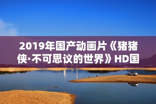 2019年国产动画片《猪猪侠·不可思议的世界》HD国语中英双字