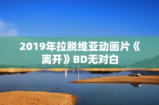 2019年拉脱维亚动画片《离开》BD无对白