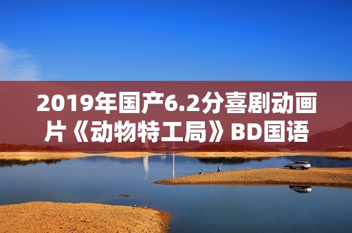 2019年国产6.2分喜剧动画片《动物特工局》BD国语中字