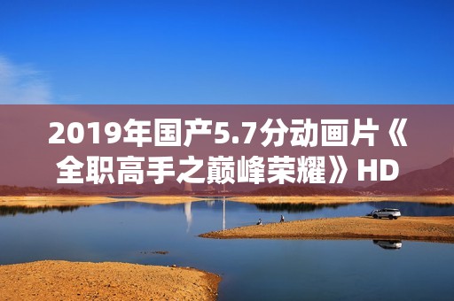 2019年国产5.7分动画片《全职高手之巅峰荣耀》HD高清国语中字