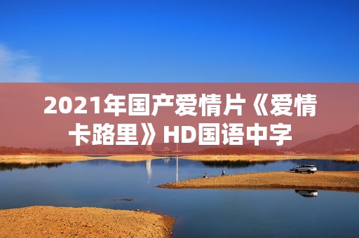 2021年国产爱情片《爱情卡路里》HD国语中字 2021年国产爱情片《爱情卡路里》HD国语中字