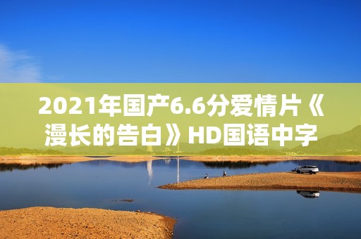 2021年国产6.6分爱情片《漫长的告白》HD国语中字