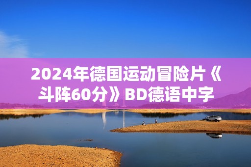 2024年德国运动冒险片《斗阵60分》BD德语中字 2024年德国运动冒险片《斗阵60分》BD德语中字