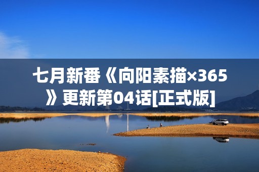 七月新番《向阳素描×365》更新第04话[正式版]