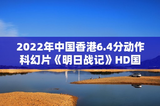 2022年中国香港6.4分动作科幻片《明日战记》HD国粤双语中字
