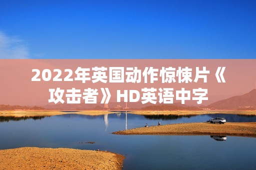 2022年英国动作惊悚片《攻击者》HD英语中字 2022年英国动作惊悚片《攻击者》HD英语中字