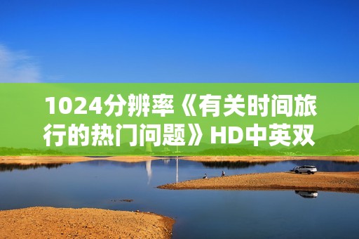 1024分辨率《有关时间旅行的热门问题》HD中英双字
