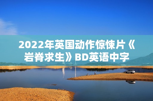 2022年英国动作惊悚片《岩脊求生》BD英语中字