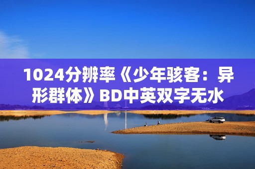 1024分辨率《少年骇客:异形群体》BD中英双字无水印 1024分辨率《少年骇客:异形群体》BD中英双字无水印