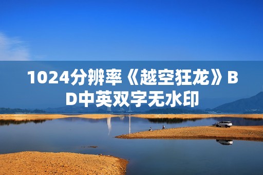 1024分辨率《越空狂龙》BD中英双字无水印