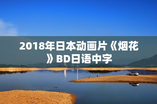 2018年日本动画片《烟花》BD日语中字 2018年日本动画片《烟花》BD日语中字