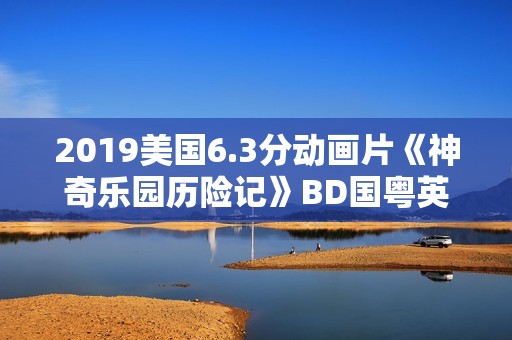 2019美国6.3分动画片《神奇乐园历险记》BD国粤英三语中英双字