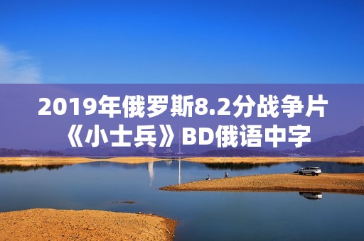 2019年俄罗斯8.2分战争片《小士兵》BD俄语中字