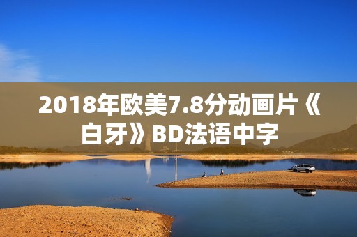 2018年欧美7.8分动画片《白牙》BD法语中字