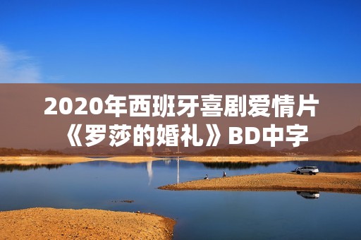 2020年西班牙喜剧爱情片《罗莎的婚礼》BD中字