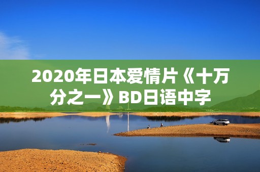 2020年日本爱情片《十万分之一》BD日语中字