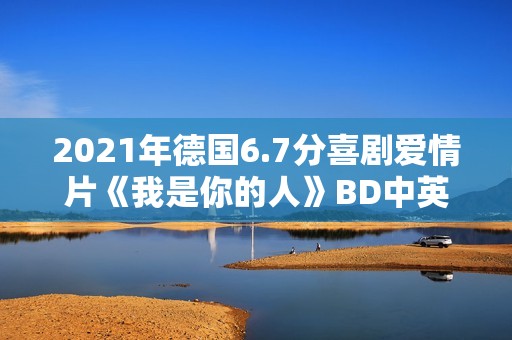 2021年德国6.7分喜剧爱情片《我是你的人》BD中英双字