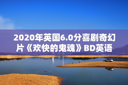 2020年英国6.0分喜剧奇幻片《欢快的鬼魂》BD英语中字