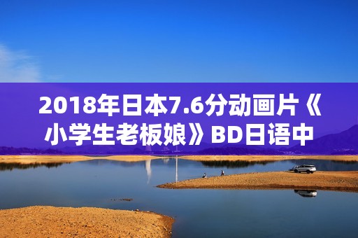 2018年日本7.6分动画片《小学生老板娘》BD日语中字