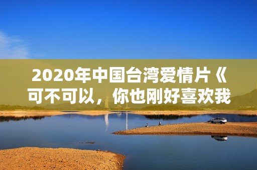 2020年中国台湾爱情片《可不可以，你也刚好喜欢我》BD国语中字