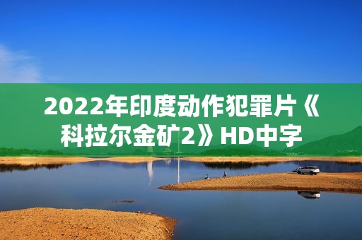 2022年印度动作犯罪片《科拉尔金矿2》HD中字