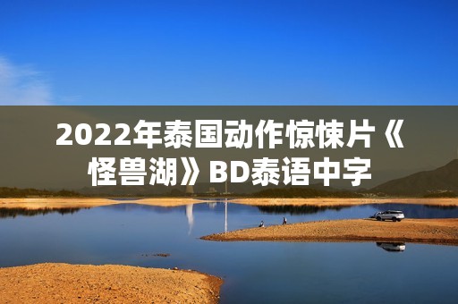 2022年泰国动作惊悚片《怪兽湖》BD泰语中字