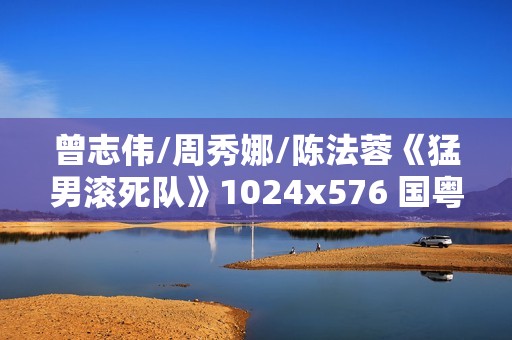 曾志伟/周秀娜/陈法蓉《猛男滚死队》1024x576 国粤双语中字