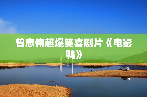 曾志伟超爆笑喜剧片《电影鸭》