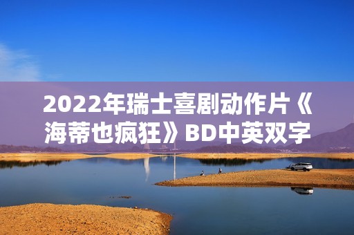 2022年瑞士喜剧动作片《海蒂也疯狂》BD中英双字