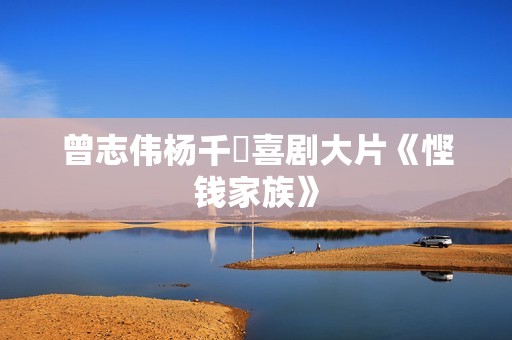 曾志伟杨千嬅喜剧大片《悭钱家族》