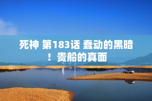 死神 第183话 蠢动的黑暗！贵船的真面