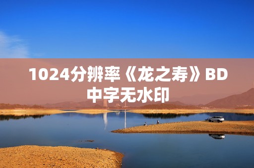 1024分辨率《龙之寿》BD中字无水印