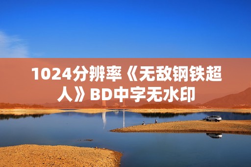 1024分辨率《无敌钢铁超人》BD中字无水印