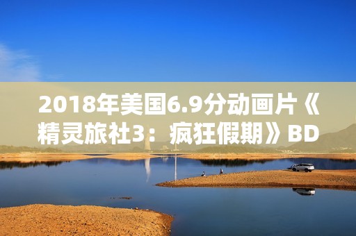 2018年美国6.9分动画片《精灵旅社3：疯狂假期》BD中英双字
