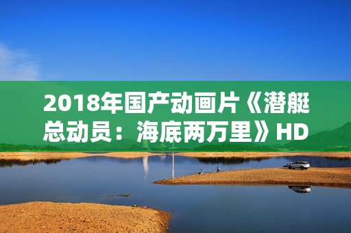 2018年国产动画片《潜艇总动员：海底两万里》HD国语中字
