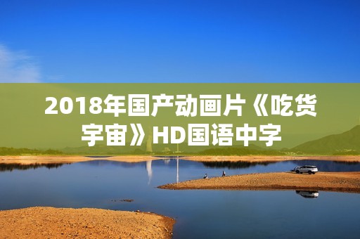 2018年国产动画片《吃货宇宙》HD国语中字