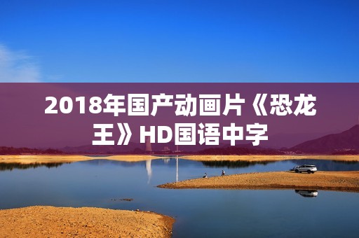 2018年国产动画片《恐龙王》HD国语中字