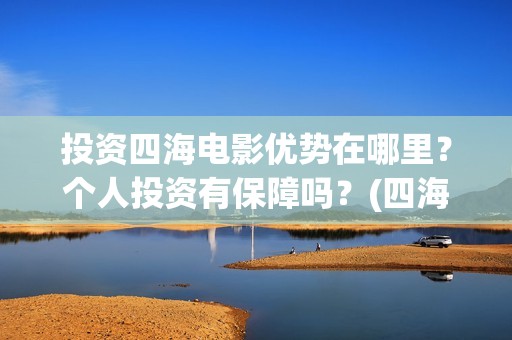投资四海电影优势在哪里？个人投资有保障吗？(四海电影涉及的上市公司)