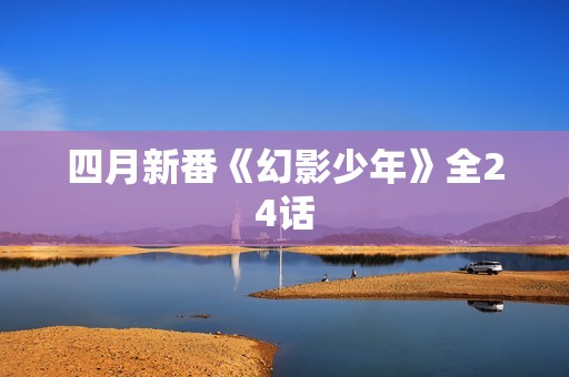 四月新番《幻影少年》全24话