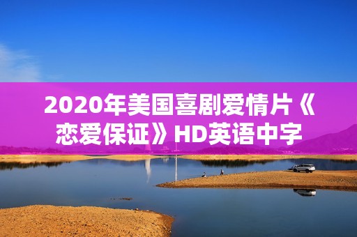 2020年美国喜剧爱情片《恋爱保证》HD英语中字 2020年美国喜剧爱情片《恋爱保证》HD英语中字