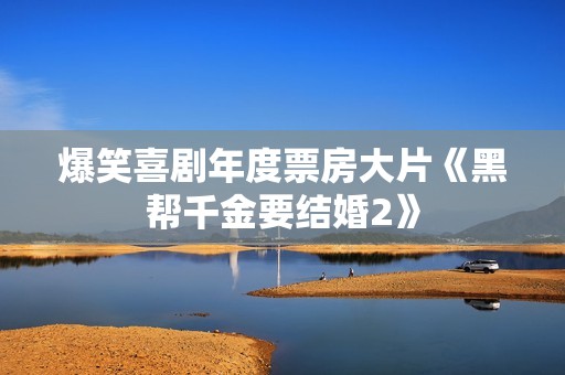 爆笑喜剧年度票房大片《黑帮千金要结婚2》