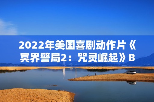 2022年美国喜剧动作片《冥界警局2：咒灵崛起》BD中英双字