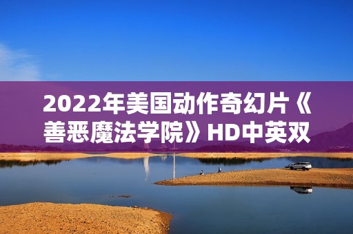 2022年美国动作奇幻片《善恶魔法学院》HD中英双字