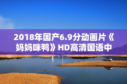 2018年国产6.9分动画片《妈妈咪鸭》HD高清国语中字