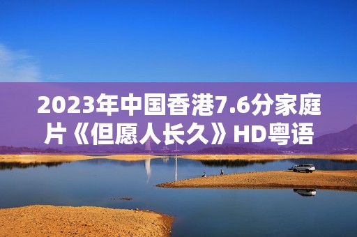 2023年中国香港7.6分家庭片《但愿人长久》HD粤语中字