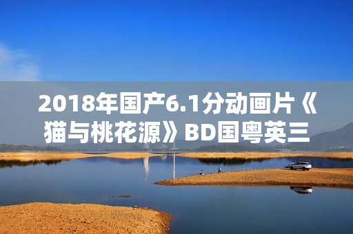 2018年国产6.1分动画片《猫与桃花源》BD国粤英三语中字
