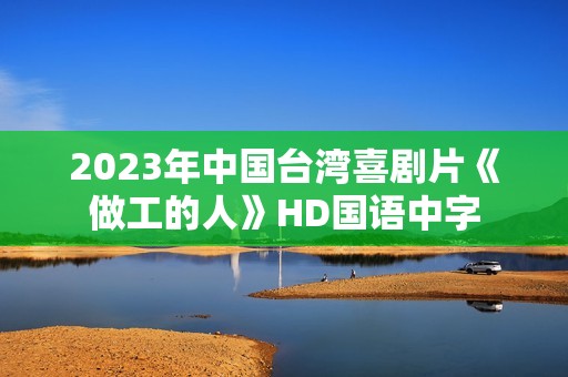 2023年中国台湾喜剧片《做工的人》HD国语中字