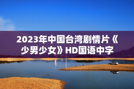 2023年中国台湾剧情片《少男少女》HD国语中字
